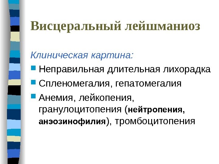 Висцеральный лейшманиоз Клиническая картина:  Неправильная длительная лихорадка Спленомегалия, гепатомегалия Анемия, лейкопения,  гранулоцитопения